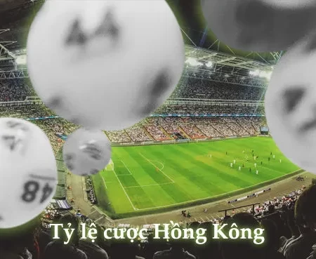 Tỷ lệ cược Hồng Kông – Sân chơi dành cho dân tinh thần thép